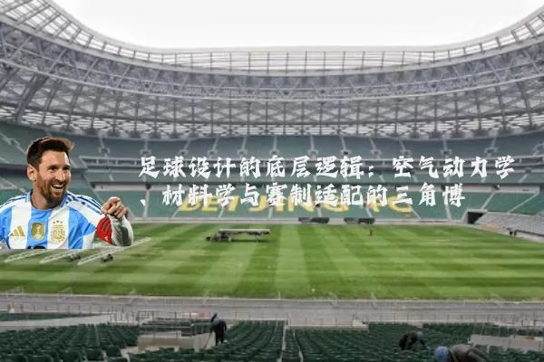 足球设计的底层逻辑：空气动力学、材料学与赛制适配的三角博弈