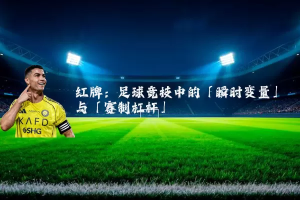 红牌：足球竞技中的「瞬时变量」与「赛制杠杆」