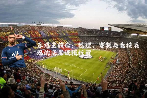 东道主效应：地理、赛制与竞技表现的底层逻辑拆解