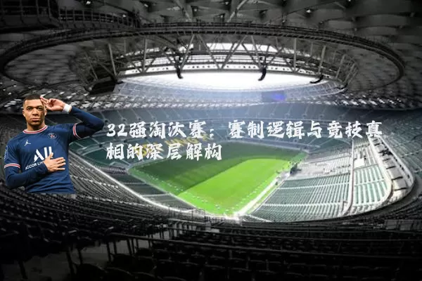 32强淘汰赛:赛制逻辑与竞技真相的深层解构