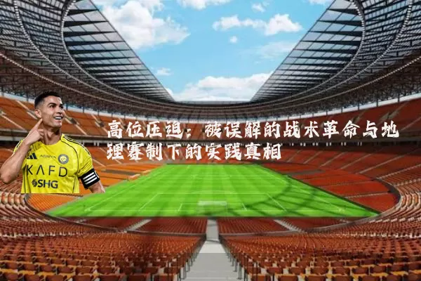 高位压迫:被误解的战术革命与地理赛制下的实践真相