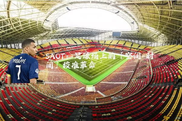 SAOT：足球场上的「空间-时间」校准革命