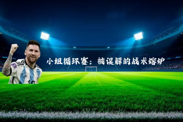 小组循环赛：被误解的战术熔炉