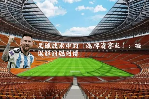 足球战术中的「洗牌清零点」:被误解的规则博弈