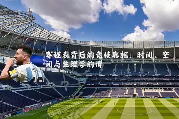 赛程表背后的竞技真相：时间、空间与生理学的博弈