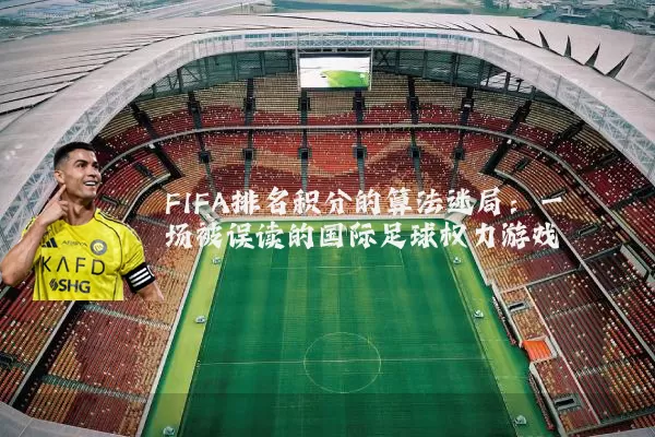 FIFA排名积分的算法迷局：一场被误读的国际足球权力游戏