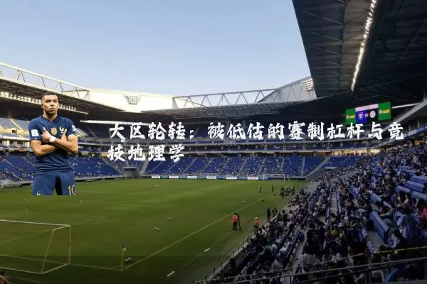大区轮转:被低估的赛制杠杆与竞技地理学